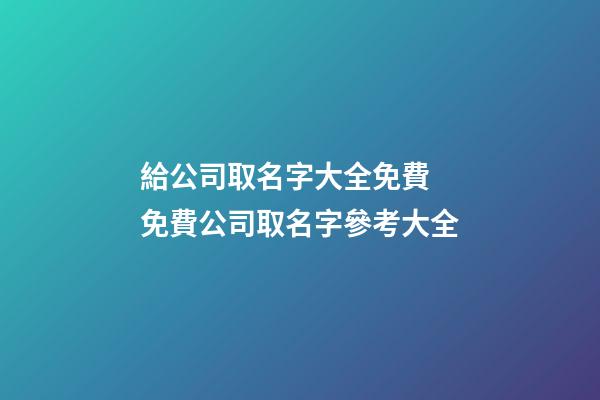 給公司取名字大全免費 免費公司取名字參考大全